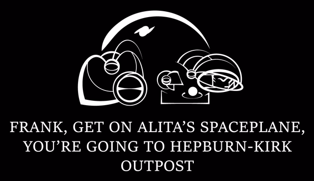 "Frank, get on Alita's Spaceplane, You're Going to Hepburn-Kirk Outpost"
